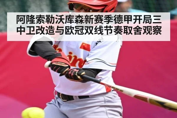 阿隆索勒沃库森新赛季德甲开局三中卫改造与欧冠双线节奏取舍观察
